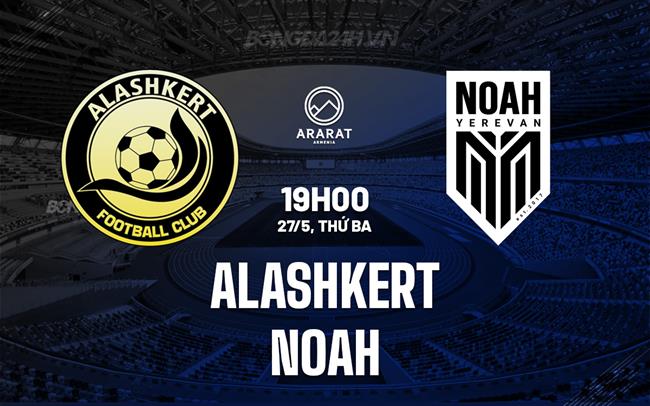 Nhận định Alashkert vs Noah 19h00 ngày 27/5 (VĐQG Armenia 2024/25)