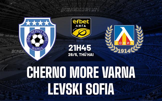 Nhận định Cherno More Varna vs Levski Sofia 21h45 ngày 26/5 VĐQG