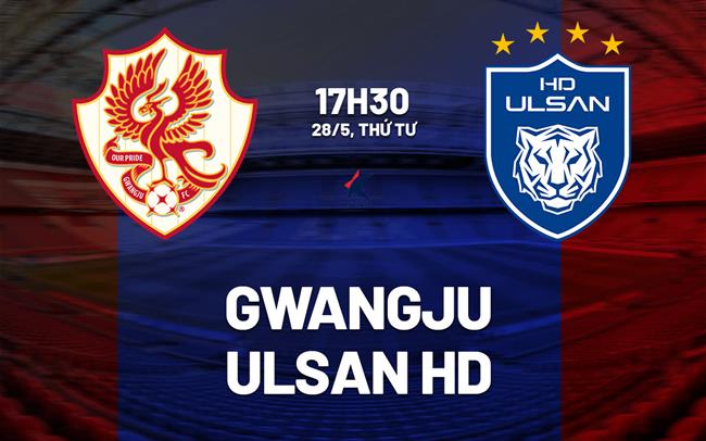 Nhận định bóng đá Gwangju vs Ulsan HD 17h30 ngày 28/5 (VĐQG Hàn Quốc 2025)