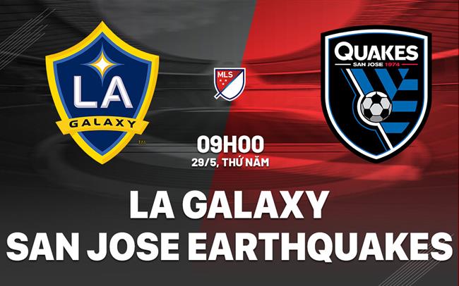 Nhận định LA Galaxy vs San Jose Earthquakes 9h00 ngày 29/5 (Nhà nghề Mỹ 2025)