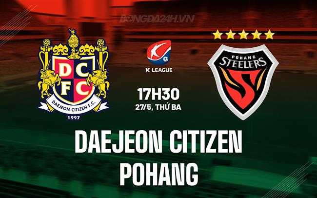 Nhận định Daejeon Citizen vs Pohang Steelers 17h30 ngày 27/5 (VĐQG Hàn Quốc 2025)