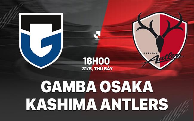 Nhận định Gamba Osaka vs Kashima Antlers 16h00 ngày 31/5 (VĐQG Nhật Bản 2025)