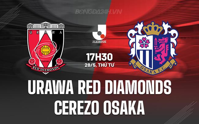 Nhận định Urawa Reds vs Cerezo Osaka 17h30 ngày 28/5 (VĐQG Nhật Bản 2025)