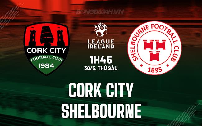 Nhận định Cork City vs Shelbourne 1h45 ngày 31/5 (VĐQG Ireland 2025)