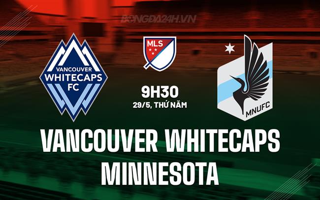 Nhận định Vancouver Whitecaps vs Minnesota 9h30 ngày 29/5 (Nhà nghề Mỹ 2025)