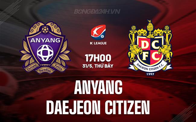Nhận định Anyang vs Daejeon Citizen 17h00 ngày 31/5 (VĐQG Hàn Quốc 2025)