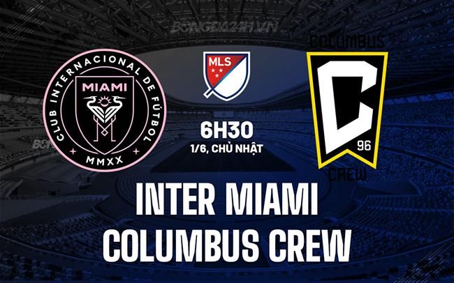 Nhận định Inter Miami vs Columbus Crew 6h30 ngày 1/6 (Nhà nghề Mỹ 2025)