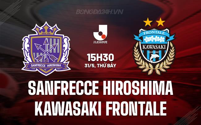 Nhận định Sanfrecce Hiroshima vs Kawasaki Frontale 15h30 ngày 31/5 (VĐQG Nhật Bản 2025)