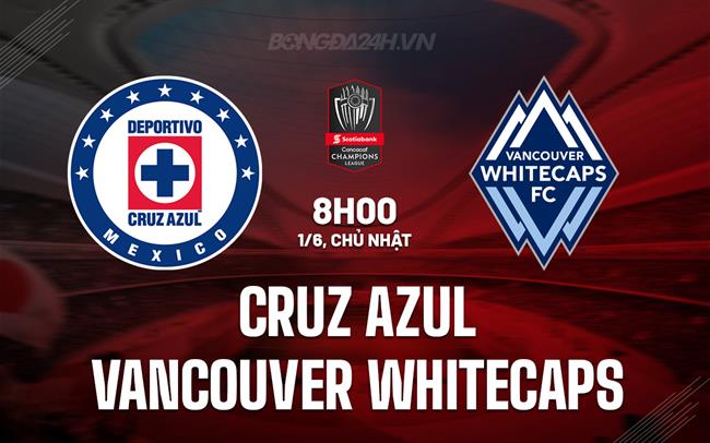 Nhận định Cruz Azul vs Vancouver Whitecaps 8h00 ngày 2/6 (Concacaf Champions Cup 2025)