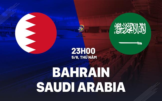 Nhận định Bahrain vs Saudi Arabia 23h00 ngày 5/6 (Vòng loại World Cup 2026)