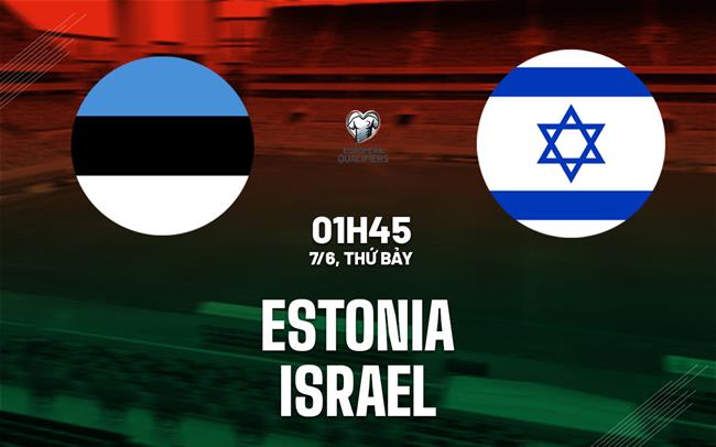 Nhận định bóng đá Estonia vs Israel 1h45 ngày 7/6 (Vòng loại World Cup 2026)