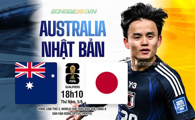 Nhận định Australia vs Nhật Bản 18h10 ngày 5/6 (Vòng loại World Cup 2026)