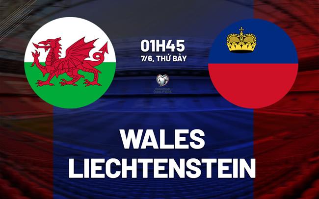 Nhận định Wales vs Liechtenstein 1h45 ngày 7/6 (Vòng loại World Cup 2026)