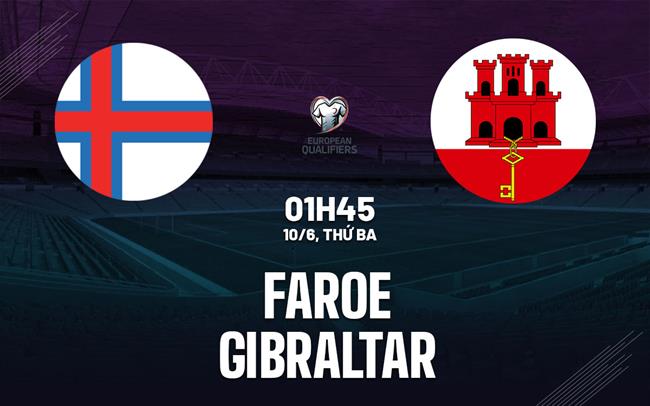 Nhận định bóng đá Faroe vs Gibraltar 1h45 ngày 10/6 (Vòng loại World Cup 2026)