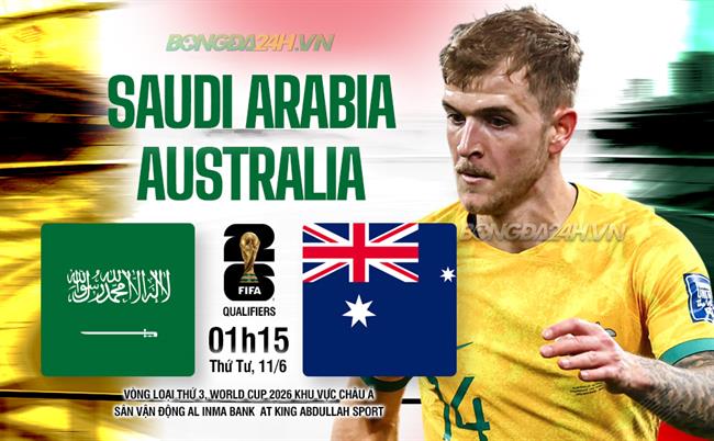 Nhận định Saudi Arabia vs Australia 1h15 ngày 11/6 (Vòng loại World Cup 2026)