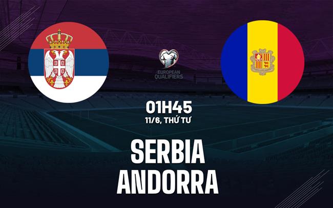 Nhận định bóng đá Serbia vs Andorra 1h45 ngày 11/6 (Vòng loại World Cup 2026)