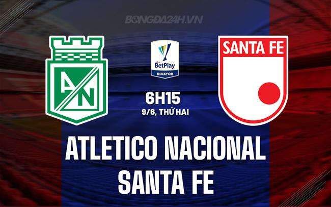 Nhận định Atletico Nacional vs Santa Fe 6h15 ngày 9/6 (VĐQG Colombia 2025)