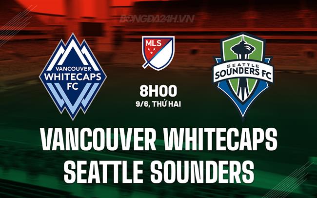 Nhận định Vancouver Whitecaps vs Seattle Sounders 8h00 ngày 9/6 (Nhà nghề Mỹ 2025)