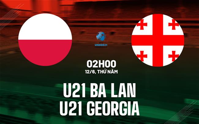 Nhận định U21 Ba Lan vs U21 Georgia 2h00 ngày 12/6 (VCK U21 châu Âu 2025)