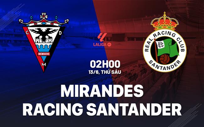 Nhận định Mirandes vs Racing Santander 2h00 ngày 13/6 (La Liga 2024/25)