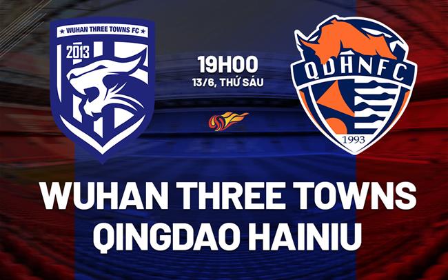 Nhận định Wuhan Three Towns vs Qingdao Hainiu 19h00 ngày 13/6 (VĐQG Trung Quốc 2025)