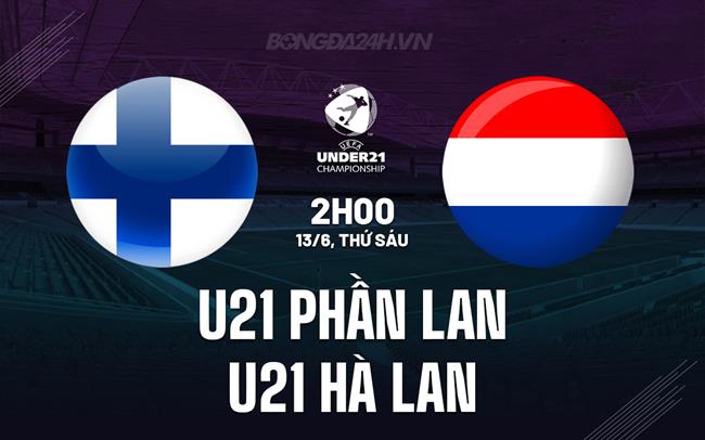 Nhận định U21 Phần Lan vs U21 Hà Lan 2h00 ngày 13/6 (VCK U21 châu Âu 2025)