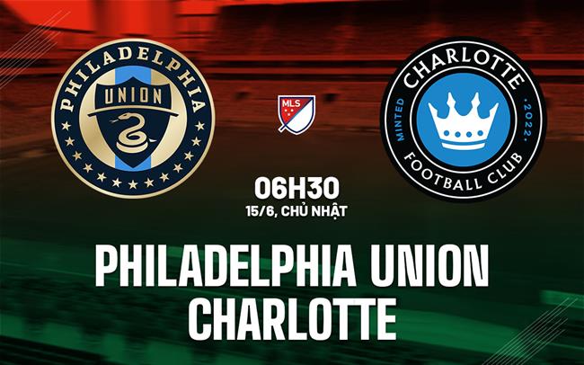Nhận định Philadelphia Union vs Charlotte 6h30 ngày 15/6 (Nhà nghề Mỹ 2025)