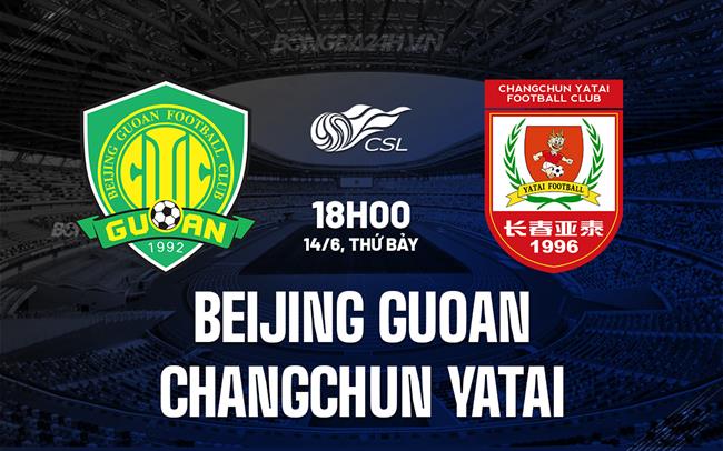 Nhận định Beijing Guoan vs Changchun Yatai 18h00 ngày 14/6 (VĐQG Trung Quốc 2025)
