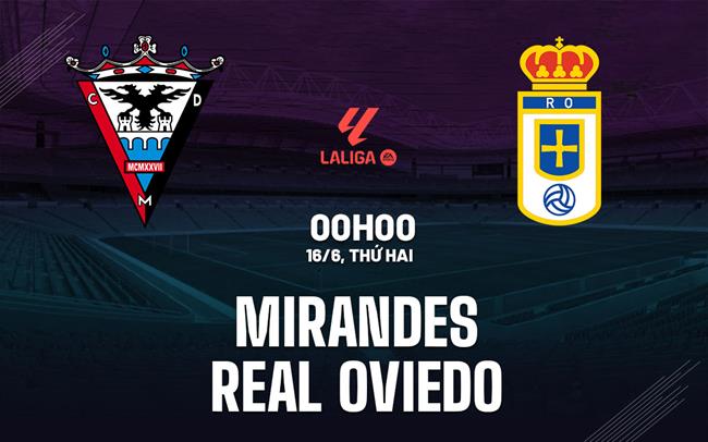 Nhận định Mirandes vs Real Oviedo 0h00 ngày 16/6 (Playoff tham dự La Liga 2025/26)