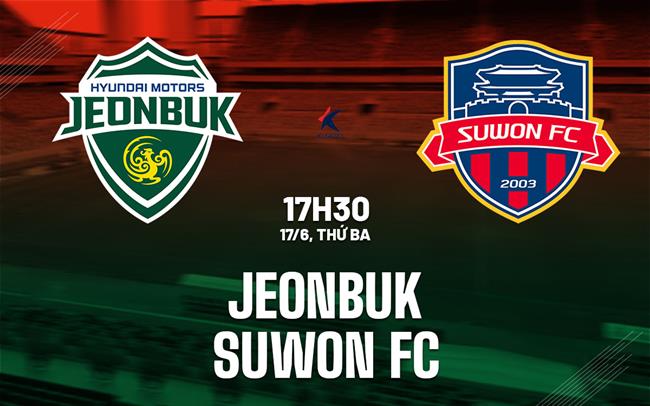 Nhận định bóng đá Jeonbuk vs Suwon FC 17h30 ngày 17/6 (VĐQG Hàn Quốc 2025)