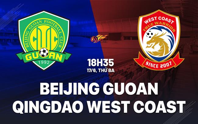 Nhận định Beijing Guoan vs Qingdao West Coast 18h35 ngày 17/6 (VĐQG Trung Quốc 2025)
