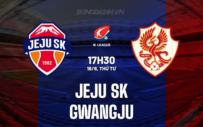Nhận định - dự đoán Jeju SK vs Gwangju 17h30 ngày 18/6 (VĐQG Hàn Quốc 2025)