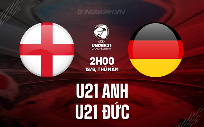 Nhận định bóng đá U21 Anh vs U21 Ðức 2h00 ngày 19/6 (U21 châu Âu 2025)