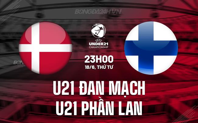 Nhận định U21 Ðan Mạch vs U21 Phần Lan 23h00 ngày 18/6 (U21 châu Âu 2025)