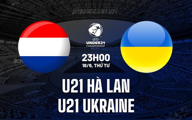 Nhận định U21 Hà Lan vs U21 Ukraine 23h00 ngày 18/6 (U21 châu Âu 2025)