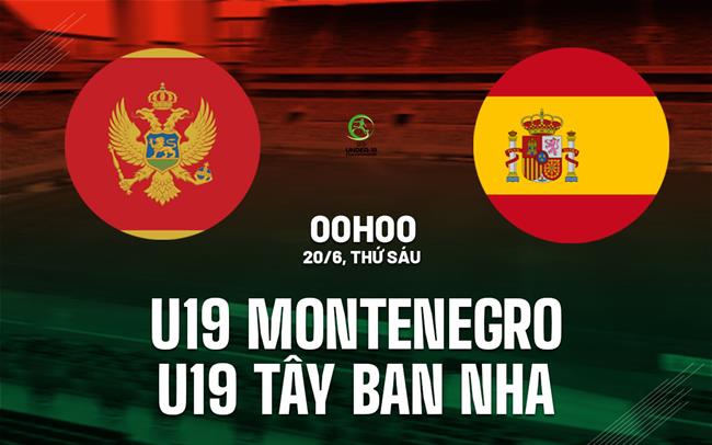 Nhận định U19 Montenegro vs U19 Tây Ban Nha 0h00 ngày 20/6 (VCK U19 châu Âu 2025)