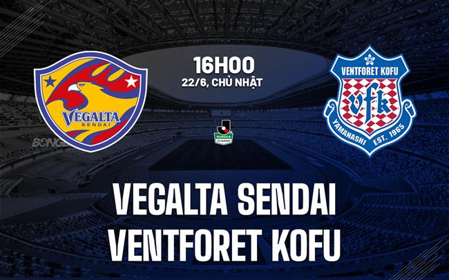 Nhận định Vegalta Sendai vs Ventforet Kofu 16h00 ngày 22/6 (Hạng 2 Nhật Bản 2025)