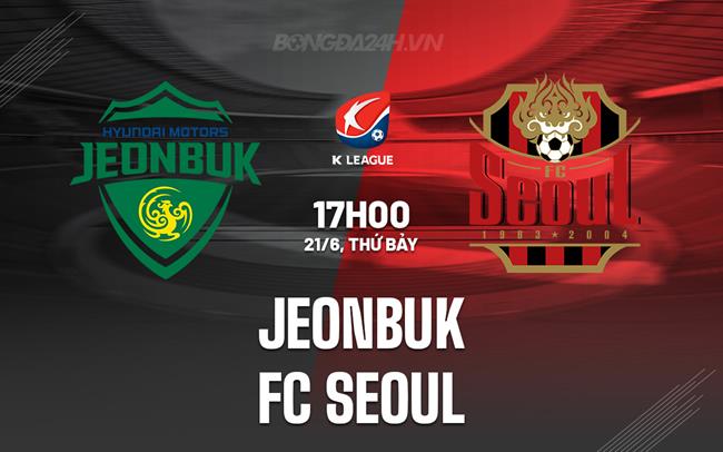 Nhận định bóng đá Jeonbuk vs FC Seoul 17h00 ngày 21/6 (VĐQG Hàn Quốc 2025)