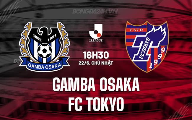 Nhận định Gamba Osaka vs FC Tokyo 16h30 ngày 22/6 (VĐQG Nhật Bản 2025)