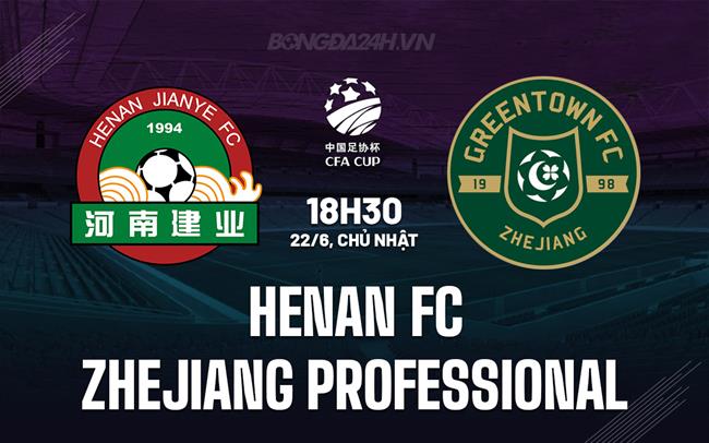 Nhận định Henan FC vs Zhejiang Professional 18h30 ngày 22/6 (Cúp QG Trung Quốc 2025)