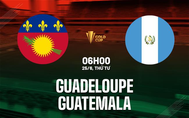 Nhận định Guadeloupe vs Guatemala 6h00 ngày 25/6 (Concacaf Gold Cup 2025)