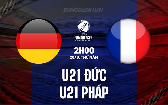 Nhận định - dự đoán U21 Ðức vs U21 Pháp 2h00 ngày 26/6 (U21 châu Âu 2025)