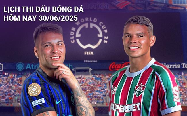 Lịch thi đấu, trực tiếp bóng đá hôm nay 30/6/2025: Inter vs Fluminense