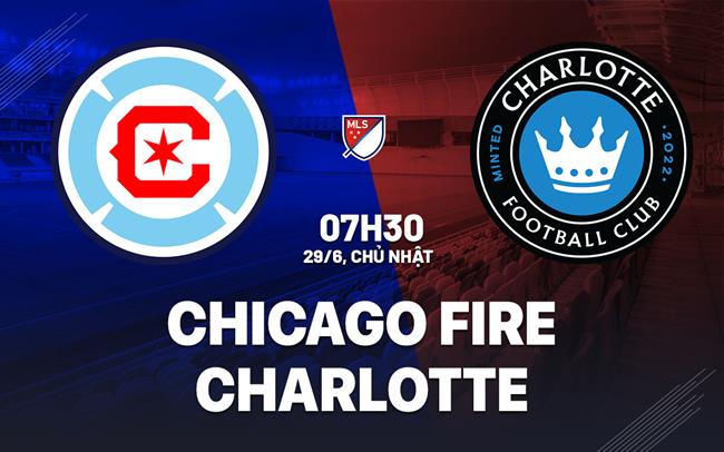 Nhận định bóng đá Chicago Fire vs Charlotte 7h30 ngày 29/6 (Nhà Nghề Mỹ 2025)