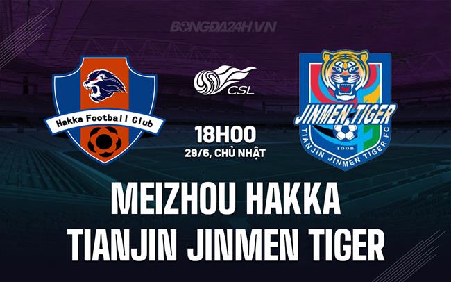 Nhận định Meizhou Hakka vs Tianjin Jinmen Tiger 18h00 ngày 29/6 (VĐQG Trung Quốc 2025)