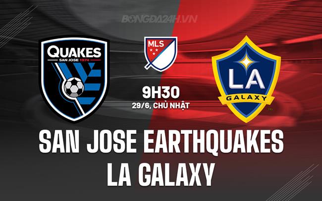 Nhận định San Jose Earthquakes vs LA Galaxy 9h30 ngày 29/6 (Nhà nghề Mỹ 2025)