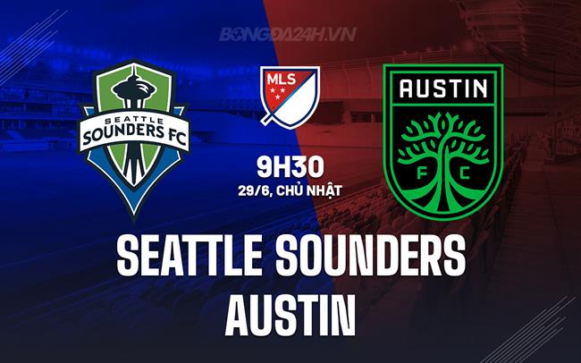 Nhận định Seattle Sounders vs Austin FC 9h30 ngày 29/6 (Nhà nghề Mỹ 2025)