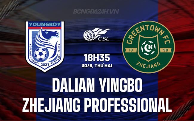 Nhận định Dalian Yingbo vs Zhejiang Professional 18h35 ngày 30/6 (VĐQG Trung Quốc 2025)