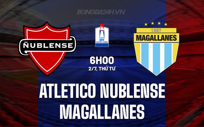 Nhận định Atletico Nublense vs Magallanes 6h00 ngày 2/7 (Cúp QG Chile 2025)