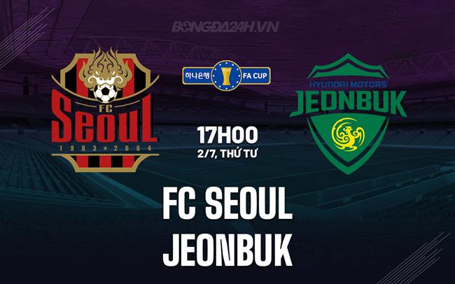 Nhận định FC Seoul vs Jeonbuk 17h30 ngày 2/7 (Cúp QG Hàn Quốc 2025)